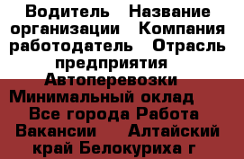 Водитель › Название организации ­ Компания-работодатель › Отрасль предприятия ­ Автоперевозки › Минимальный оклад ­ 1 - Все города Работа » Вакансии   . Алтайский край,Белокуриха г.